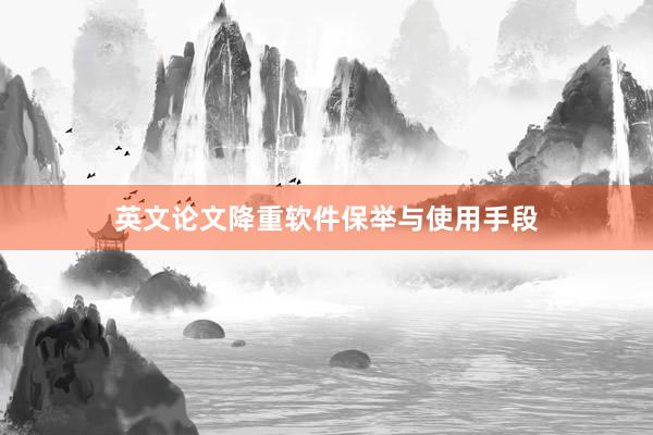 英文论文降重软件保举与使用手段