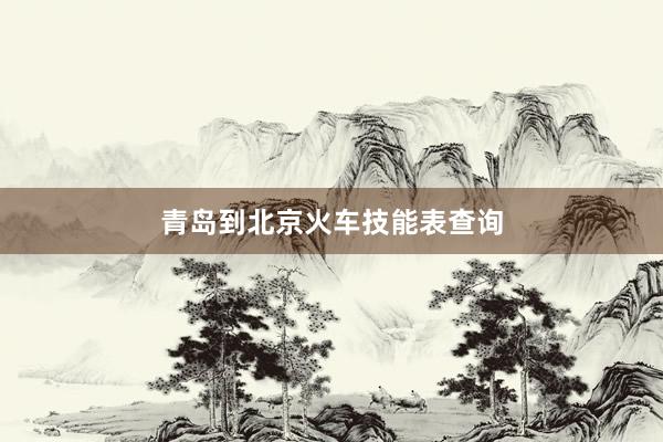 青岛到北京火车技能表查询