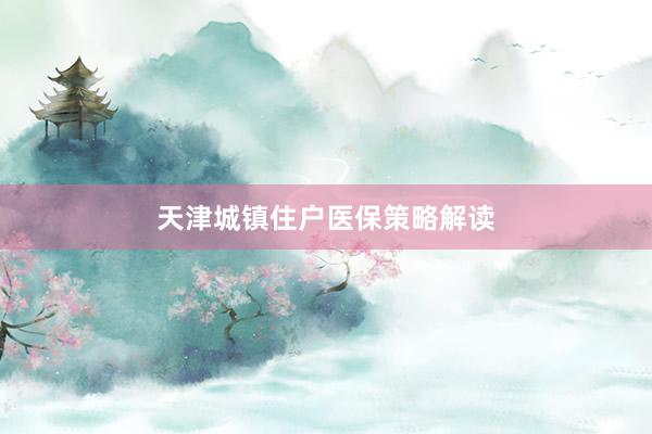 天津城镇住户医保策略解读